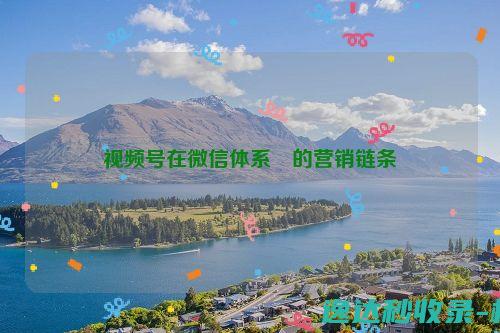 视频号在微信体系內的营销链条_科技资讯