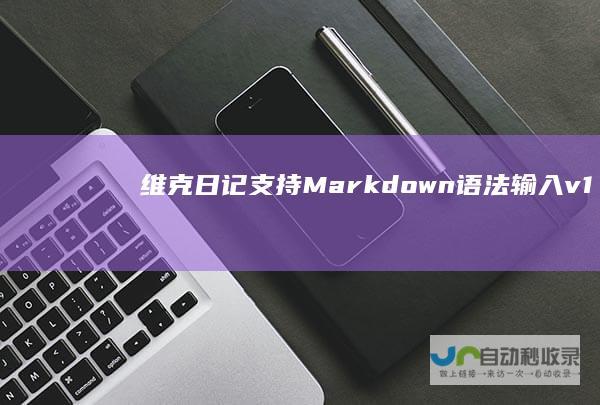 维克日记支持Markdown语法输入v1