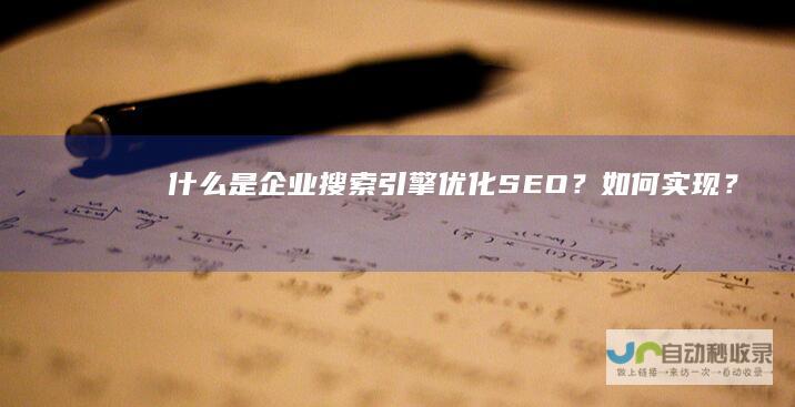 什么是企业搜索引擎优化（SEO）？如何实现？