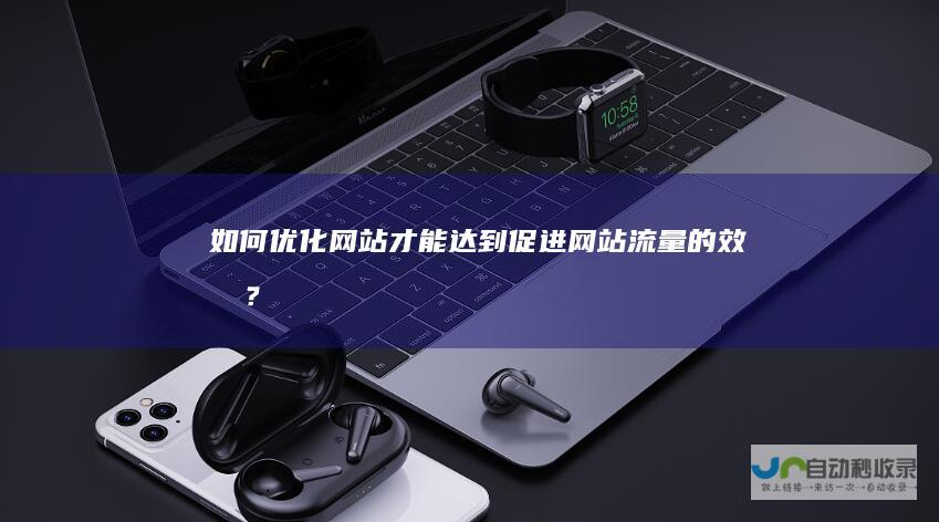 如何优化网站才能达到促进网站流量的效果？