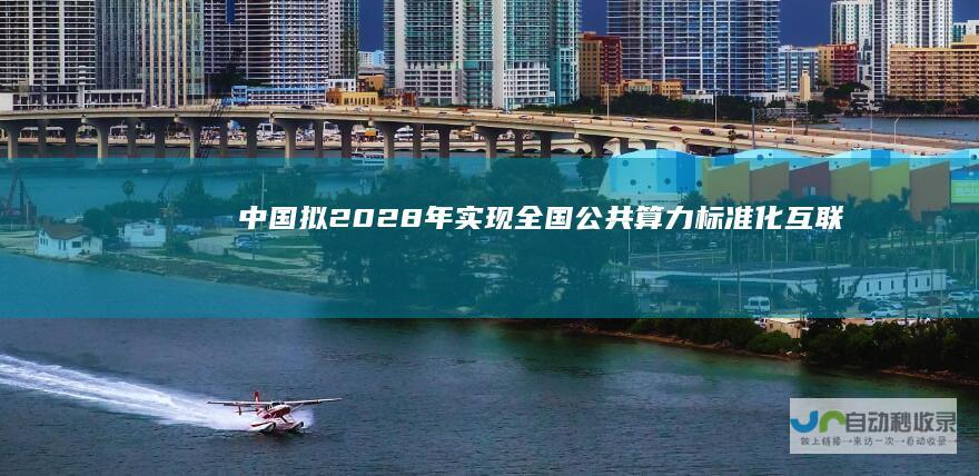 中国拟2028年实现全国公共算力标准化互联