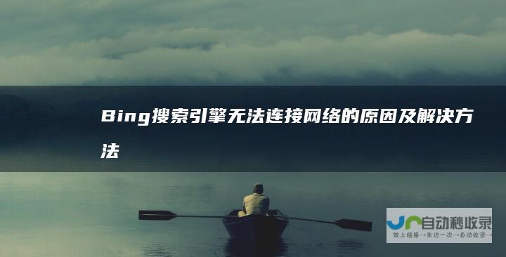 Bing搜索引擎无法连接网络的原因及解决方法