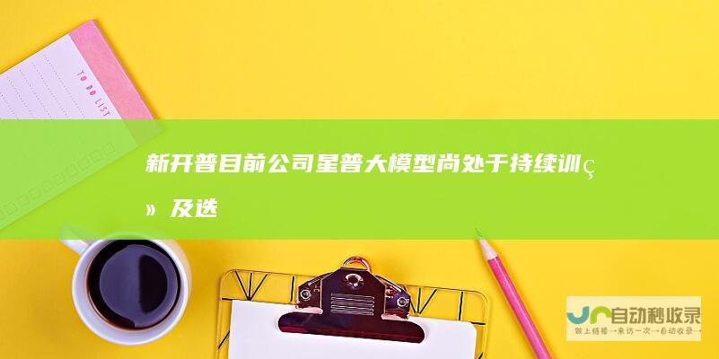 新开普公司星普大模型尚处于训练及迭
