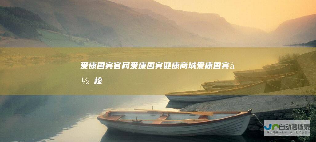 爱康国宾官网爱康国宾健康商城爱康国宾体检